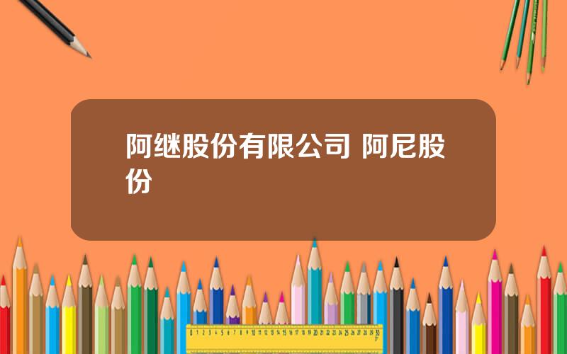 阿继股份有限公司 阿尼股份